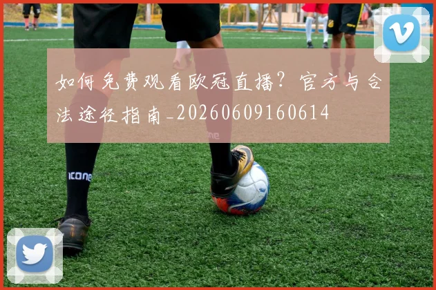 如何免费观看欧冠直播?官方与合法途径指南_20260609160614