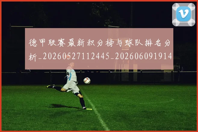 德甲联赛最新积分榜与球队排名分析_20260527112445_20260609191428