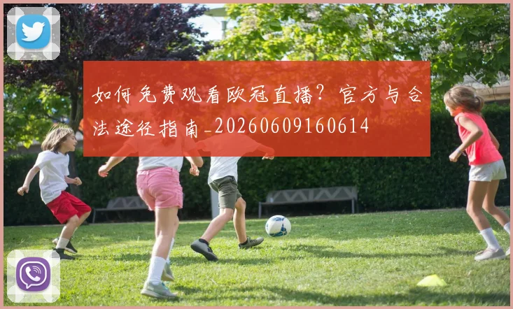 如何免费观看欧冠直播?官方与合法途径指南_20260609160614
