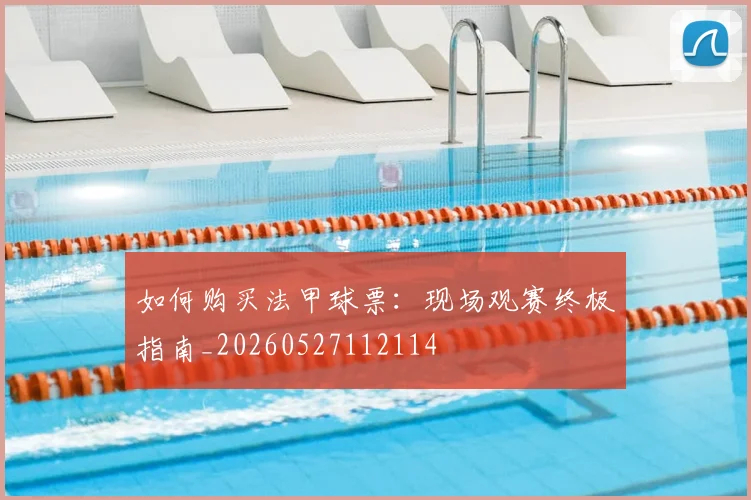 如何购买法甲球票：现场观赛终极指南_20260527112114