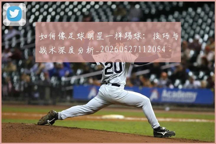 如何像足球明星一样踢球:技巧与战术深度分析_20260527112054