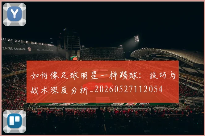 如何像足球明星一样踢球:技巧与战术深度分析_20260527112054