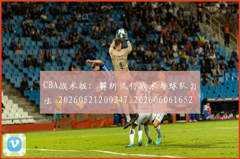 CBA战术板：解析流行战术与球队打法_20260521200347_20260606165231