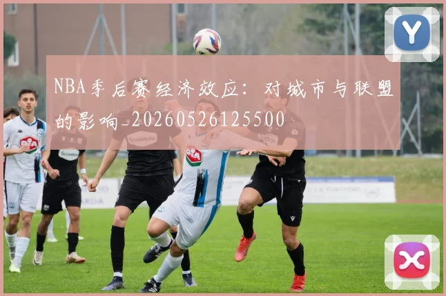 NBA季后赛经济效应：对城市与联盟的影响_20260526125500