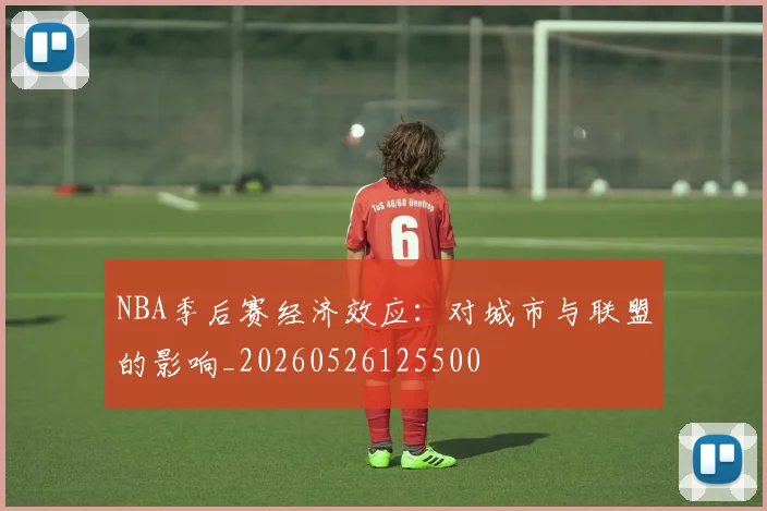 NBA季后赛经济效应:对城市与联盟的影响_20260526125500