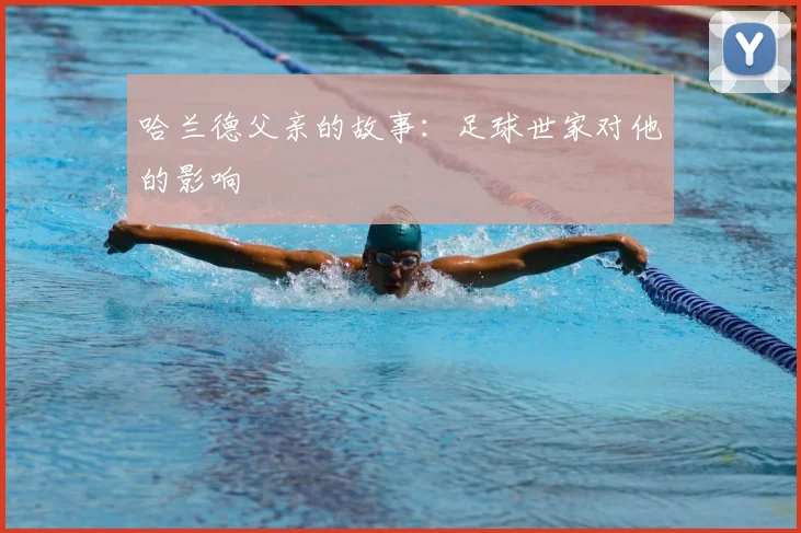 哈兰德父亲的故事:足球世家对他的影响