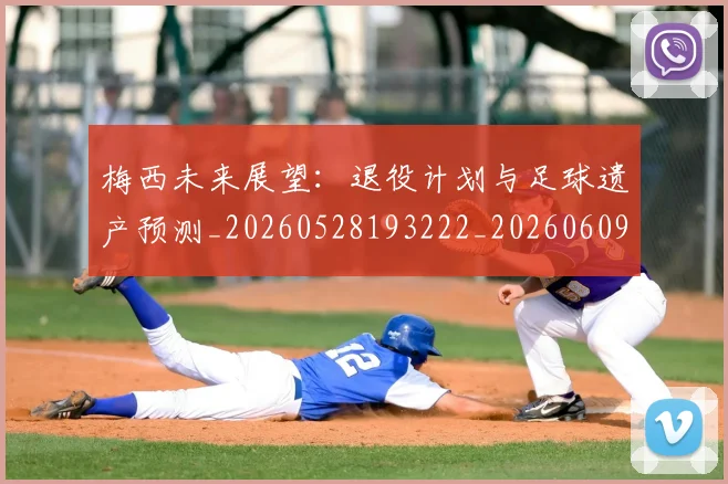 梅西未来展望:退役计划与足球遗产预测_20260528193222_20260609222912