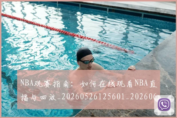 NBA观赛指南：如何在线观看NBA直播与回放_20260526125601_20260607160402