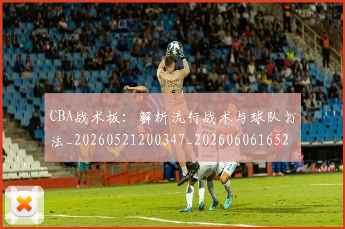 CBA战术板:解析流行战术与球队打法_20260521200347_20260606165231