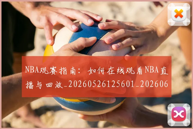 NBA观赛指南:如何在线观看NBA直播与回放_20260526125601_20260607160402